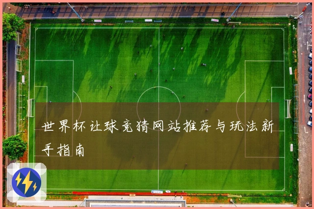 世界杯让球竞猜网站推荐与玩法新手指南
