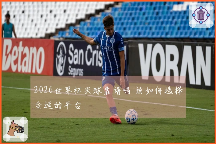 2026世界杯买球靠谱吗 该如何选择合适的平台