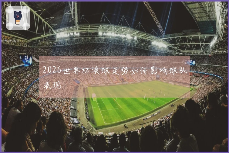 2026世界杯滚球走势如何影响球队表现