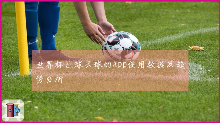 世界杯让球买球的App使用数据及趋势分析