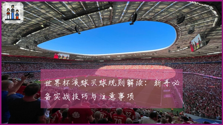 世界杯滚球买球规则解读：新手必备实战技巧与注意事项