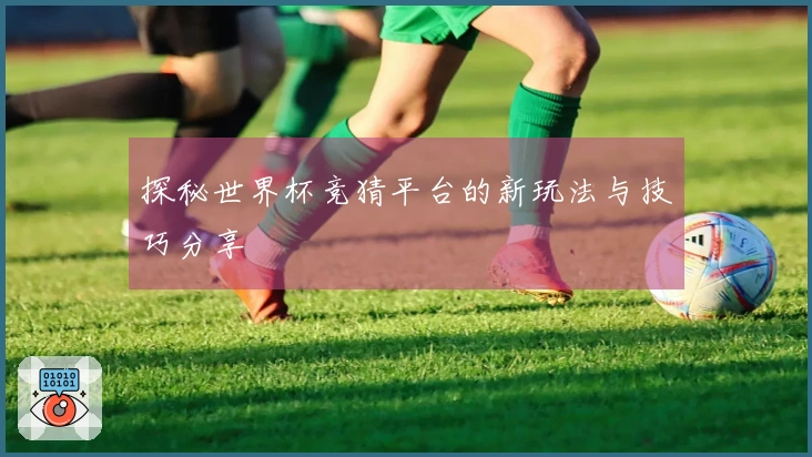 探秘世界杯竞猜平台的新玩法与技巧分享