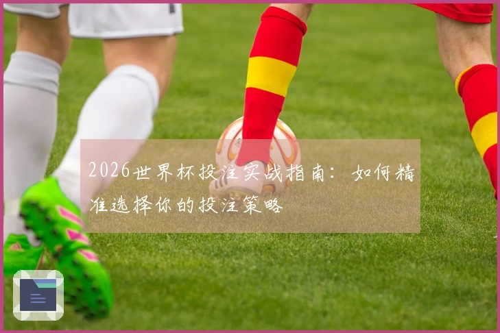 2026世界杯投注实战指南：如何精准选择你的投注策略