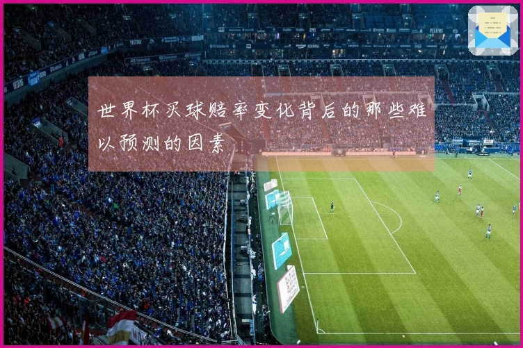 世界杯买球赔率变化背后的那些难以预测的因素