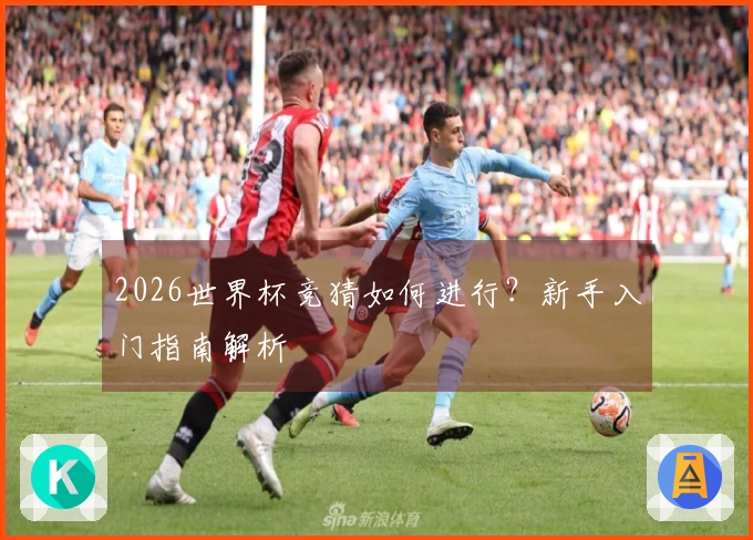 2026世界杯竞猜如何进行？新手入门指南解析