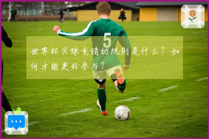 世界杯买球竞猜的规则是什么？如何才能更好参与？