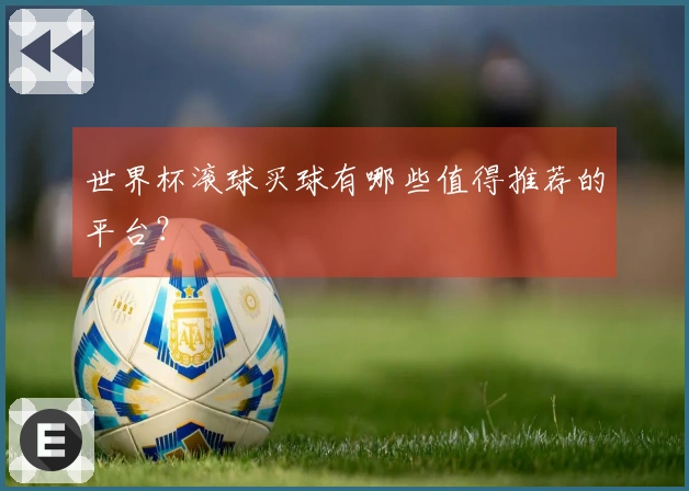 世界杯滚球买球有哪些值得推荐的平台？