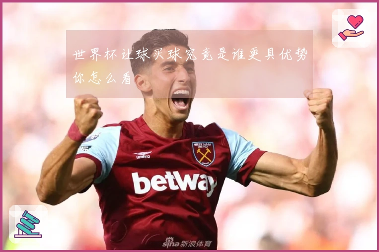 世界杯让球买球究竟是谁更具优势你怎么看