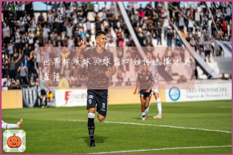 世界杯滚球买球盘口如何选择才更靠谱