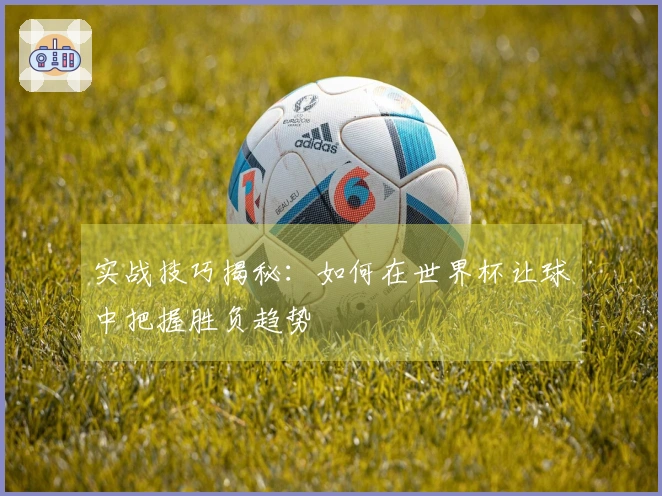 实战技巧揭秘：如何在世界杯让球中把握胜负趋势