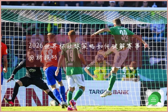 2026世界杯让球策略如何破解赛事分析技巧