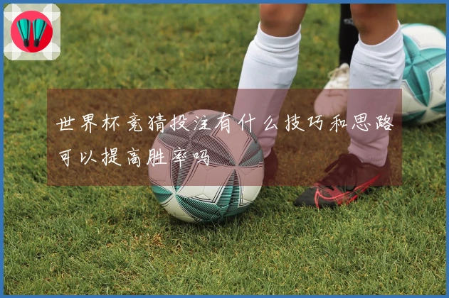 世界杯竞猜投注有什么技巧和思路可以提高胜率吗