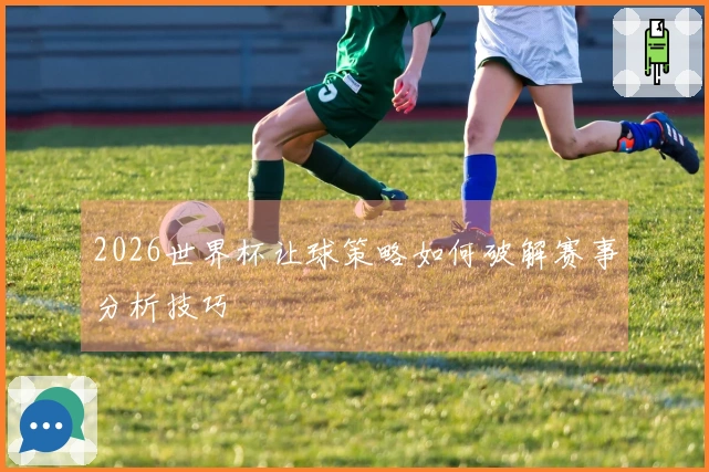 2026世界杯让球策略如何破解赛事分析技巧