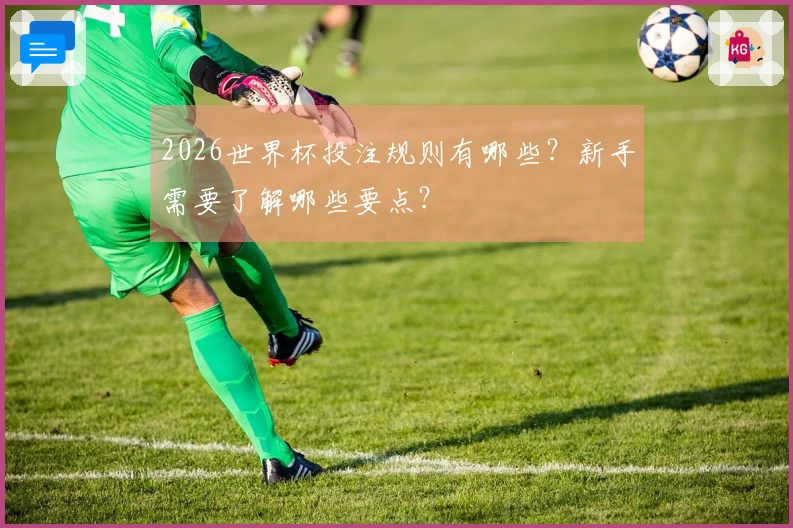 2026世界杯投注规则有哪些？新手需要了解哪些要点？