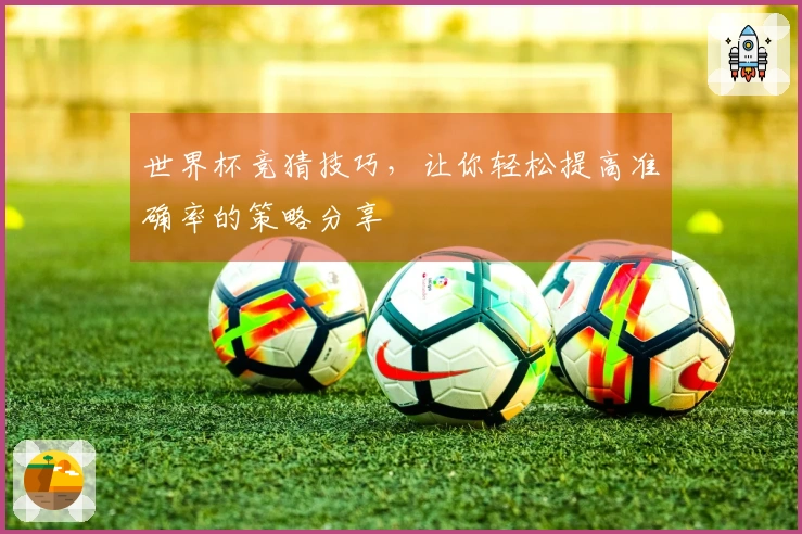 世界杯竞猜技巧，让你轻松提高准确率的策略分享