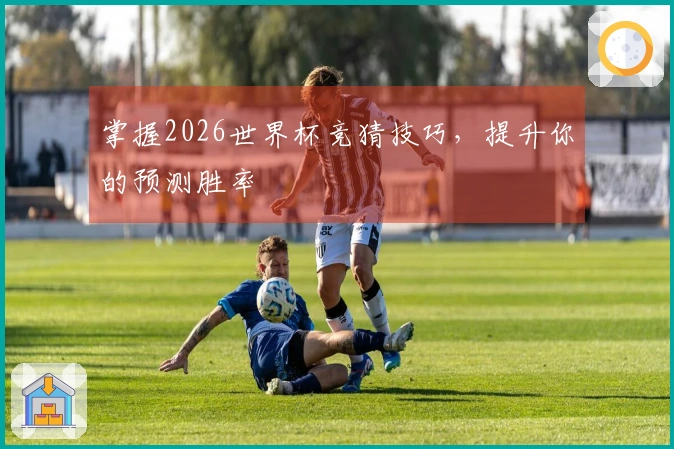 掌握2026世界杯竞猜技巧，提升你的预测胜率