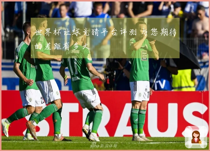 世界杯让球竞猜平台评测 与您期待的差距有多大
