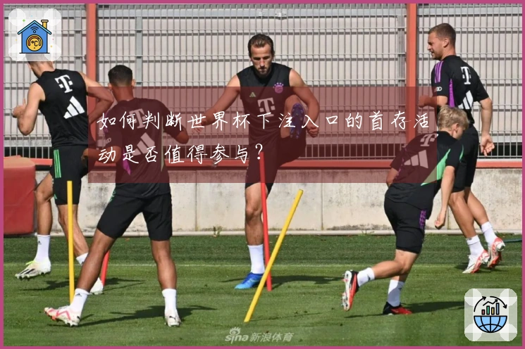 如何判断世界杯下注入口的首存活动是否值得参与？