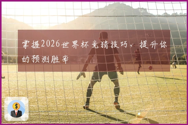 掌握2026世界杯竞猜技巧，提升你的预测胜率