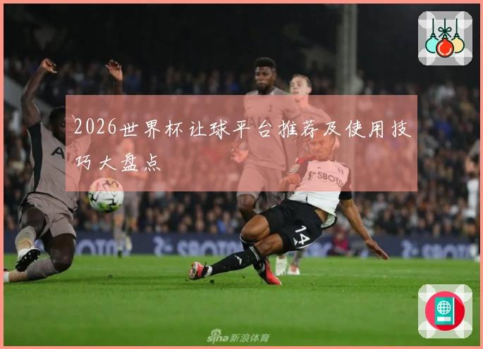 2026世界杯让球平台推荐及使用技巧大盘点