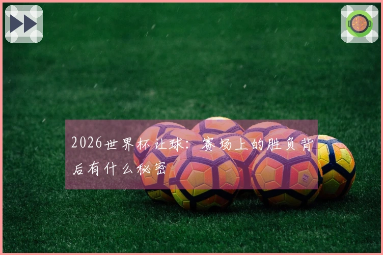 2026世界杯让球：赛场上的胜负背后有什么秘密