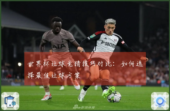世界杯让球竞猜技巧对比：如何选择最佳让球方案