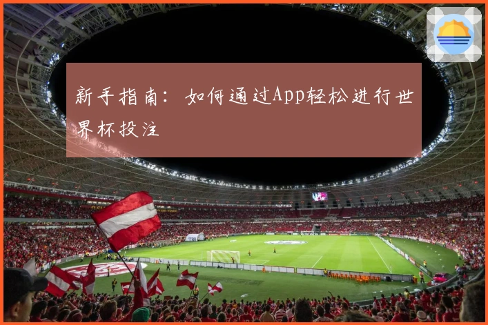新手指南：如何通过App轻松进行世界杯投注