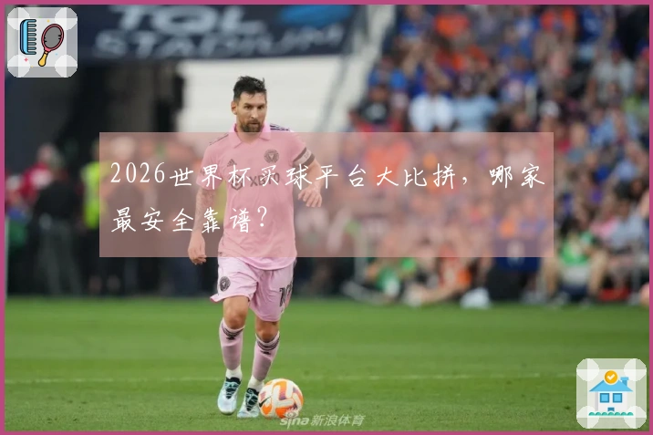 2026世界杯买球平台大比拼，哪家最安全靠谱？