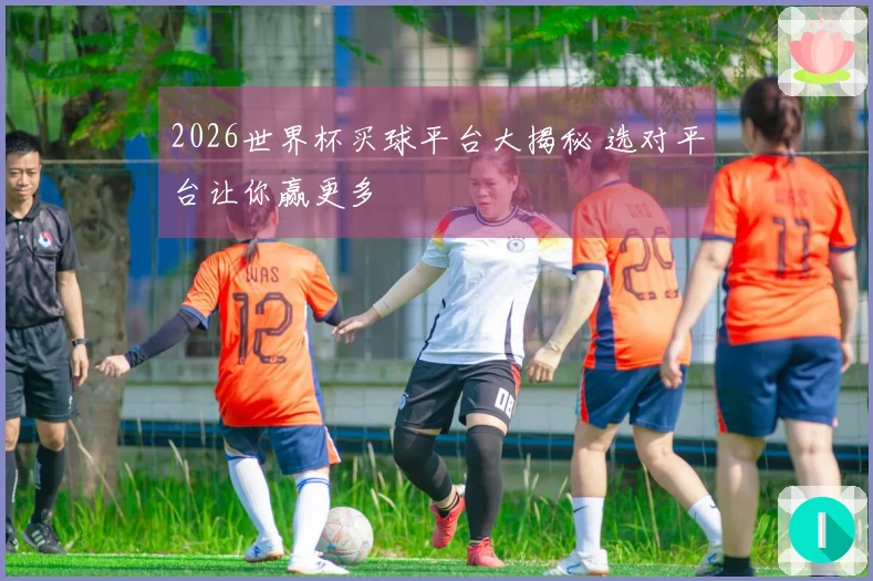 2026世界杯买球平台大揭秘 选对平台让你赢更多