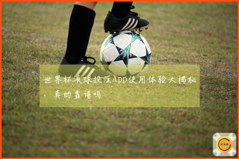 世界杯滚球投注App使用体验大揭秘，真的靠谱吗