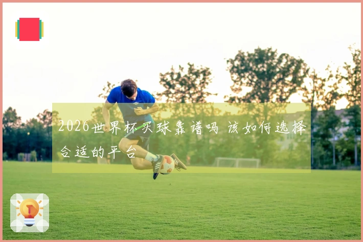 2026世界杯买球靠谱吗 该如何选择合适的平台